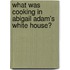 What Was Cooking in Abigail Adam's White House?