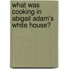 What Was Cooking in Abigail Adam's White House? by Tanya Larkin