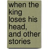 When The King Loses His Head, And Other Stories door Leonid Andreyev