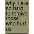 Why It A-S So Hard To Forgive Those Who Hurt Us