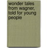 Wonder Tales From Wagner, Told For Young People door Anna Alice Chapin