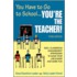 You Have to Go to School... You're the Teacher!