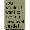 You Wouldn't Want to Live in a Medieval Castle! by Jacqualine Morley
