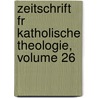 Zeitschrift Fr Katholische Theologie, Volume 26 by Universitt Innsbruck Theol Fakultt