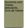 tourisme.com Niveau debutants. Livre de l'eleve by Unknown