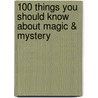 100 Things You Should Know About Magic & Mystery door Carey Scott