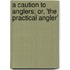 A Caution To Anglers; Or, 'The Practical Angler'