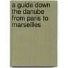 A Guide Down The Danube From Paris To Marseilles door R.T. Claridge