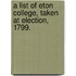 A List Of Eton College, Taken At Election, 1799.