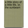 A Little Story Of A Little Life, Or, The Sunbeam door Little Story