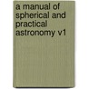 A Manual of Spherical and Practical Astronomy V1 by William Chauvenet