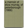 A Memoir Of Eliza Murray, Of Peterborough (1866) door Onbekend