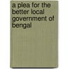A Plea For The Better Local Government Of Bengal by Robert Carstairs