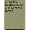 A Practical Treatise On The Culture Of The Melon by John Duncan