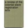 A Review Of The Colonial Slave Registration Acts door African Institution