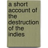 A Short Account Of The Destruction Of The Indies door Bartolome De Las Casas