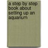 A Step By Step Book About Setting Up An Aquarium