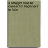 A Straight Road To Caesar For Beginners In Latin door George W. Waite