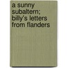 A Sunny Subaltern; Billy's Letters From Flanders door Billy Gray