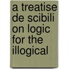 A Treatise De Scibili On Logic For The Illogical by Treatise