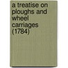 A Treatise On Ploughs And Wheel Carriages (1784) door James Small