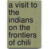 A Visit To The Indians On The Frontiers Of Chili door Allen Francis Gardiner
