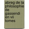 Abreg De La Philosophie De Gassendi En Vii Tomes by Pierre Gassendi