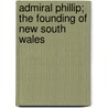 Admiral Phillip; The Founding Of New South Wales door Walter Jeffery