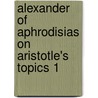 Alexander of Aphrodisias on Aristotle's Topics 1 door Archibald Alexander