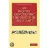 An Inquiry Concerning The Origin Of Christianity by Charles Christian Hennell