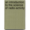 An Introduction To The Science Of Radio-Activity door Charles W. Raffety