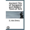 Ancient City Of Gorgeana And Modern Town Of York door G. Alex Emery