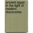 Ancient Egypt in the Light of Modern Discoveries