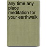 Any Time Any Place Meditation For Your Earthwalk door Susan Bradfield
