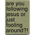 Are You Following Jesus Or Just Fooling Around?!