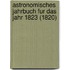 Astronomisches Jahrbuch Fur Das Jahr 1823 (1820)