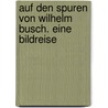 Auf den Spuren von Wilhelm Busch. Eine Bildreise by Wolfgang Tschechne