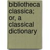 Bibliotheca Classica; Or, a Classical Dictionary door William Park