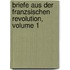 Briefe Aus Der Franzsischen Revolution, Volume 1