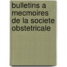 Bulletins A Mecmoires De La Societe Obstetricale door Societe Obstetricale et Gynecologique de Paris