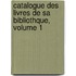 Catalogue Des Livres de Sa Bibliothque, Volume 1