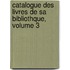 Catalogue Des Livres de Sa Bibliothque, Volume 3
