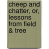 Cheep And Chatter, Or, Lessons From Field & Tree by Alice Banks