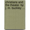 Christians And The Theater. By J. M. Buckley ... door James Monroe Buckley