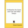 Civilization Its Cause And Cure And Other Essays by Edward Carpenter
