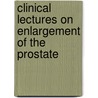 Clinical Lectures On Enlargement Of The Prostate by Peter Johnston Freyer