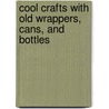 Cool Crafts with Old Wrappers, Cans, and Bottles door Carol Sirrine