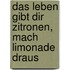 Das Leben gibt dir Zitronen, mach Limonade draus
