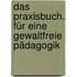 Das Praxisbuch. Für eine gewaltfreie Pädagogik