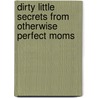 Dirty Little Secrets from Otherwise Perfect Moms by Trisha Ashworth